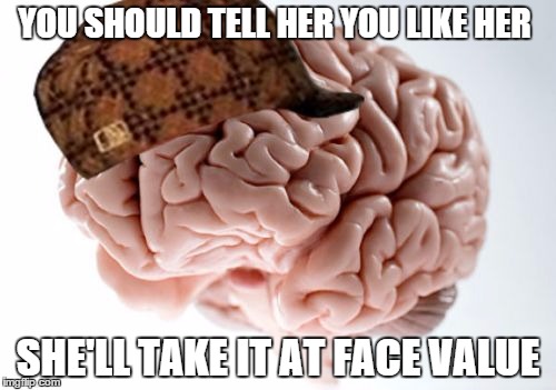 Scumbag Brain Meme | YOU SHOULD TELL HER YOU LIKE HER SHE'LL TAKE IT AT FACE VALUE | image tagged in memes,scumbag brain | made w/ Imgflip meme maker