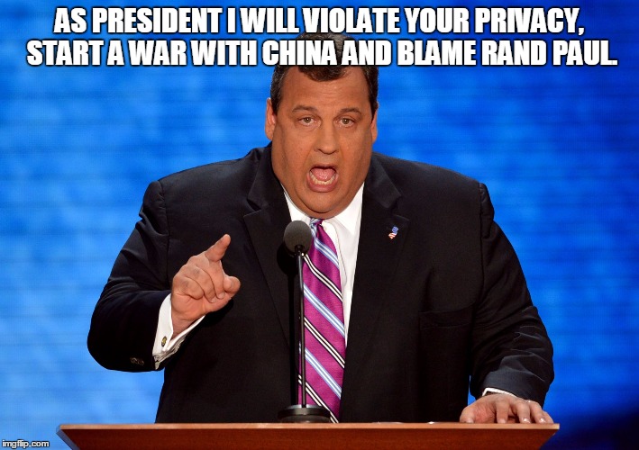 Chris Christie | AS PRESIDENT I WILL VIOLATE YOUR PRIVACY, START A WAR WITH CHINA AND BLAME RAND PAUL. | image tagged in chris christie,memes,election 2016,politics,political | made w/ Imgflip meme maker