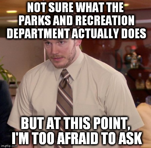 Afraid To Ask Andy (1) | NOT SURE WHAT THE PARKS AND RECREATION DEPARTMENT ACTUALLY DOES BUT AT THIS POINT, I'M TOO AFRAID TO ASK | image tagged in memes,afraid to ask andy,parks and rec,afraid,and i'm too afraid to ask andy | made w/ Imgflip meme maker