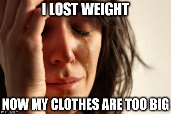 First World Problems (1) | I LOST WEIGHT NOW MY CLOTHES ARE TOO BIG | image tagged in memes,first world problems,diet,clothes,crying | made w/ Imgflip meme maker