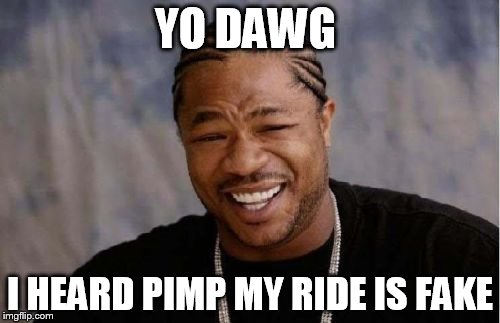 was already wondering how they could afford so much hi tech stuff like tv dvd players x box and stuff  | YO DAWG I HEARD PIMP MY RIDE IS FAKE | image tagged in memes,yo dawg heard you | made w/ Imgflip meme maker