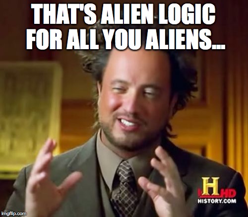 Ancient Aliens Meme | THAT'S ALIEN LOGIC FOR ALL YOU ALIENS... | image tagged in memes,ancient aliens | made w/ Imgflip meme maker