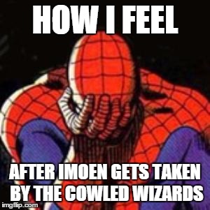 Sad Spiderman Meme | HOW I FEEL AFTER IMOEN GETS TAKEN BY THE COWLED WIZARDS | image tagged in memes,sad spiderman,spiderman | made w/ Imgflip meme maker