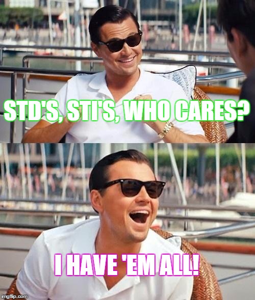 Leonardo Dicaprio Wolf Of Wall Street Meme | STD'S, STI'S, WHO CARES? I HAVE 'EM ALL! | image tagged in memes,leonardo dicaprio wolf of wall street | made w/ Imgflip meme maker