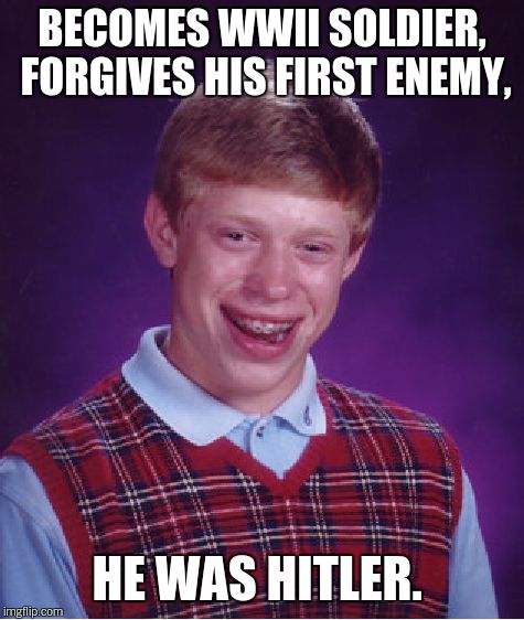 Bad Luck Brian | BECOMES WWII SOLDIER, FORGIVES HIS FIRST ENEMY, HE WAS HITLER. | image tagged in memes,bad luck brian | made w/ Imgflip meme maker