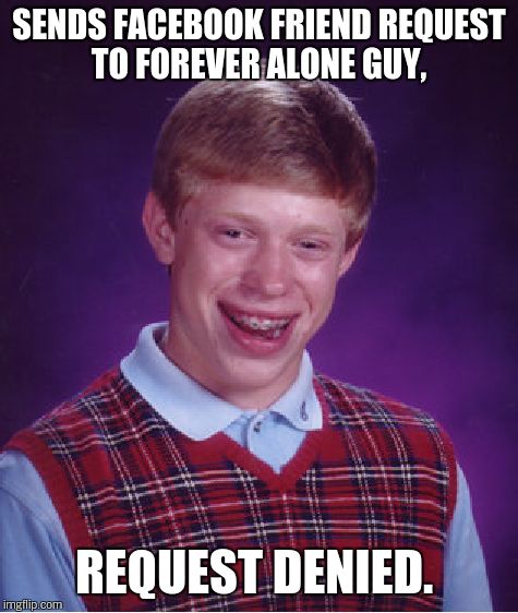 Bad Luck Brian Meme | SENDS FACEBOOK FRIEND REQUEST TO FOREVER ALONE GUY, REQUEST DENIED. | image tagged in memes,bad luck brian | made w/ Imgflip meme maker