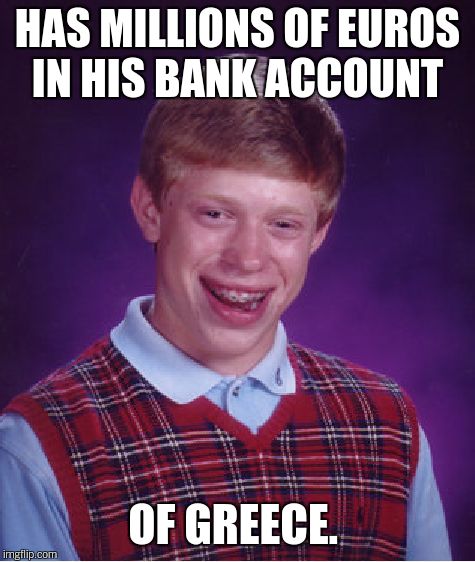 Bad Luck Brian Meme | HAS MILLIONS OF EUROS IN HIS BANK ACCOUNT OF GREECE. | image tagged in memes,bad luck brian | made w/ Imgflip meme maker