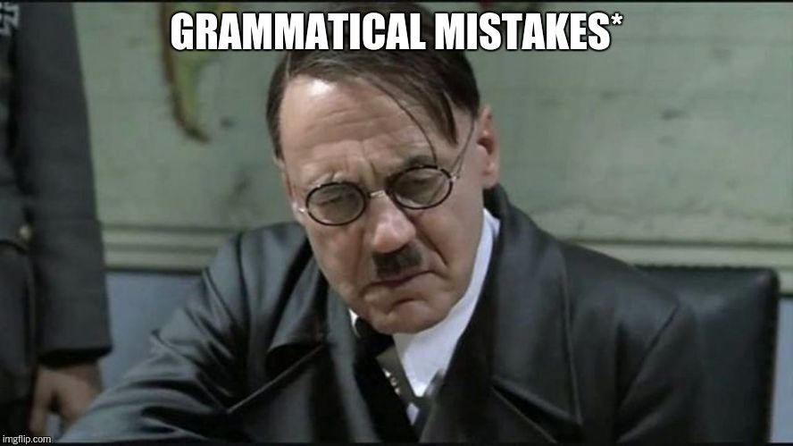 Hitler pissed off | GRAMMATICAL MISTAKES* | image tagged in hitler pissed off | made w/ Imgflip meme maker