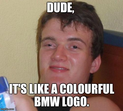 10 Guy Meme | DUDE, IT'S LIKE A COLOURFUL BMW LOGO. | image tagged in memes,10 guy | made w/ Imgflip meme maker