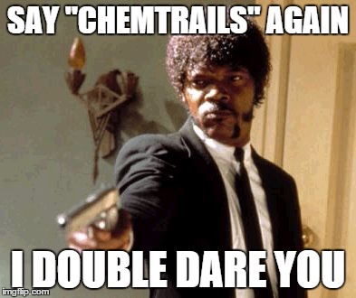 Say That Again I Dare You | SAY "CHEMTRAILS" AGAIN I DOUBLE DARE YOU | image tagged in memes,say that again i dare you | made w/ Imgflip meme maker