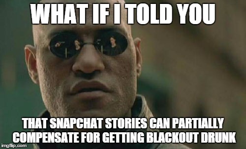 Matrix Morpheus | WHAT IF I TOLD YOU THAT SNAPCHAT STORIES CAN PARTIALLY COMPENSATE FOR GETTING BLACKOUT DRUNK | image tagged in memes,matrix morpheus | made w/ Imgflip meme maker