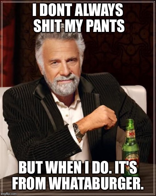 The Most Interesting Man In The World | I DONT ALWAYS SHIT MY PANTS BUT WHEN I DO. IT'S FROM WHATABURGER. | image tagged in memes,the most interesting man in the world | made w/ Imgflip meme maker