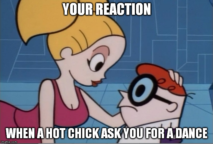 YOUR REACTION WHEN A HOT CHICK ASK YOU FOR A DANCE | image tagged in dexter,hot chick,dance,dexter dee dee,reaction,reactions | made w/ Imgflip meme maker