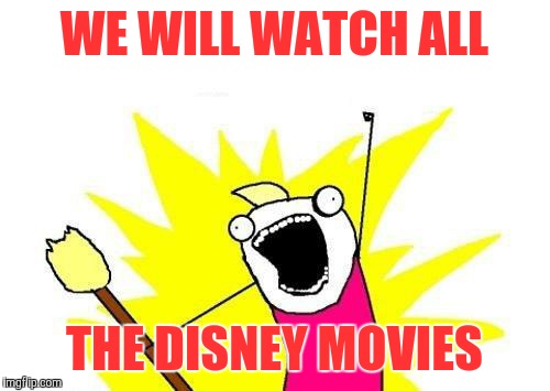 X All The Y | WE WILL WATCH ALL THE DISNEY MOVIES | image tagged in memes,x all the y | made w/ Imgflip meme maker