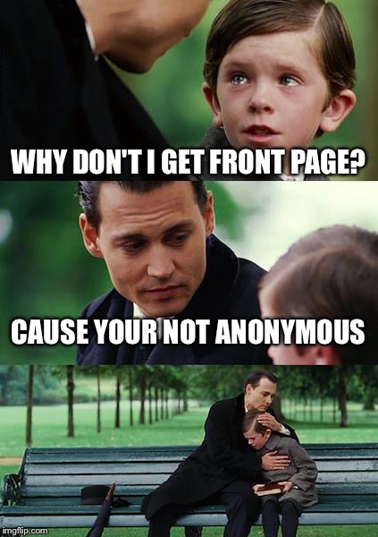 Finding Neverland Meme | WHY DON'T I GET FRONT PAGE? CAUSE YOUR NOT ANONYMOUS | image tagged in memes,finding neverland | made w/ Imgflip meme maker