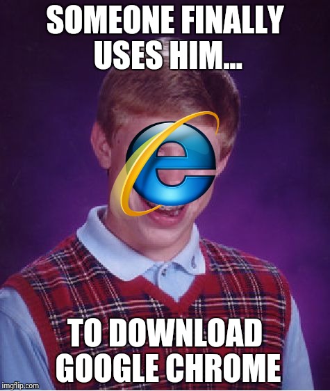 Bad luck IE | SOMEONE FINALLY USES HIM... TO DOWNLOAD GOOGLE CHROME | image tagged in memes,bad luck brian,internet explorer | made w/ Imgflip meme maker