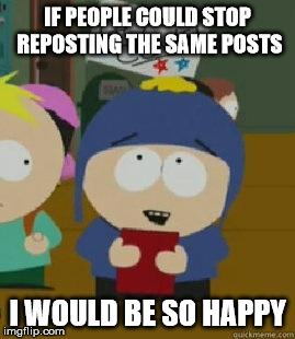 Craig Would Be So Happy | IF PEOPLE COULD STOP REPOSTING THE SAME POSTS I WOULD BE SO HAPPY | image tagged in craig would be so happy | made w/ Imgflip meme maker