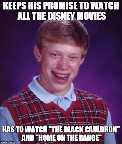 Bad Luck Brian Meme | KEEPS HIS PROMISE TO WATCH ALL THE DISNEY MOVIES HAS TO WATCH "THE BLACK CAULDRON" AND "HOME ON THE RANGE" | image tagged in memes,bad luck brian | made w/ Imgflip meme maker