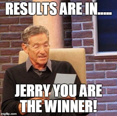 Maury Lie Detector | RESULTS ARE IN..... JERRY YOU ARE THE WINNER! | image tagged in memes,maury lie detector | made w/ Imgflip meme maker