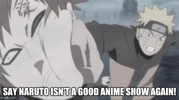 Naruto Punch | SAY NARUTO ISN'T A GOOD ANIME SHOW AGAIN! | image tagged in naruto punch,anime | made w/ Imgflip meme maker