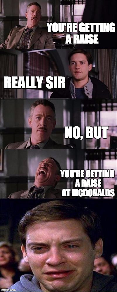 Peter Parker Cry | YOU'RE GETTING A RAISE REALLY SIR NO, BUT YOU'RE GETTING A RAISE AT MCDONALDS | image tagged in memes,peter parker cry | made w/ Imgflip meme maker