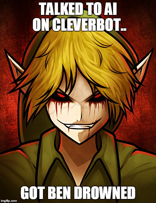 TALKED TO AI ON CLEVERBOT.. GOT BEN DROWNED | image tagged in memes,creepypasta | made w/ Imgflip meme maker