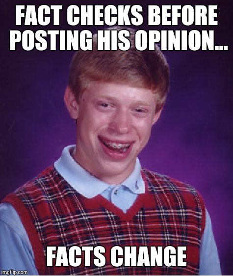 Bad Luck Brian Meme | FACT CHECKS BEFORE POSTING HIS OPINION... FACTS CHANGE | image tagged in memes,bad luck brian | made w/ Imgflip meme maker