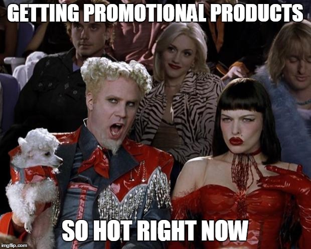 Mugatu So Hot Right Now Meme | GETTING PROMOTIONAL PRODUCTS SO HOT RIGHT NOW | image tagged in memes,mugatu so hot right now | made w/ Imgflip meme maker