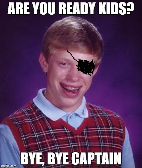 ohhhh bad luck brian bad luck brian bad luck briannnnnnn | ARE YOU READY KIDS? BYE, BYE CAPTAIN | image tagged in memes,bad luck brian,too funny,funny memes,omg,spongebob | made w/ Imgflip meme maker