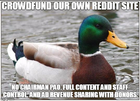 Actual Advice Mallard Meme | CROWDFUND OUR OWN REDDIT SITE NO CHAIRMAN PAO. FULL CONTENT AND STAFF CONTROL. AND AD REVENUE SHARING WITH DONORS. | image tagged in memes,actual advice mallard | made w/ Imgflip meme maker