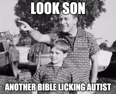 Look Son Meme | LOOK SON ANOTHER BIBLE LICKING AUTIST | image tagged in look son | made w/ Imgflip meme maker