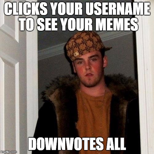 Scumbag Steve Meme | CLICKS YOUR USERNAME TO SEE YOUR MEMES DOWNVOTES ALL | image tagged in memes,scumbag steve | made w/ Imgflip meme maker