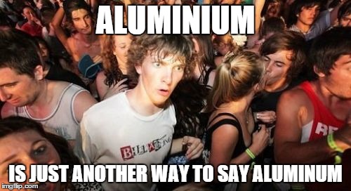 Sudden Clarity Clarence Meme | ALUMINIUM IS JUST ANOTHER WAY TO SAY ALUMINUM | image tagged in memes,sudden clarity clarence | made w/ Imgflip meme maker