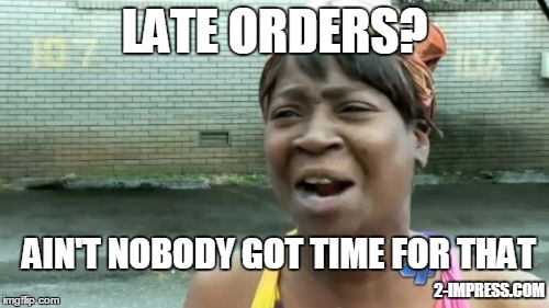 Ain't Nobody Got Time For That Meme | LATE ORDERS? AIN'T NOBODY GOT TIME FOR THAT 2-IMPRESS.COM | image tagged in memes,aint nobody got time for that | made w/ Imgflip meme maker