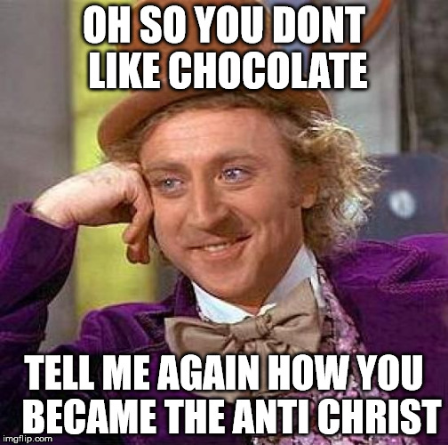 Creepy Condescending Wonka | OH SO YOU DONT LIKE CHOCOLATE TELL ME AGAIN HOW YOU  BECAME THE ANTI CHRIST | image tagged in memes,creepy condescending wonka | made w/ Imgflip meme maker