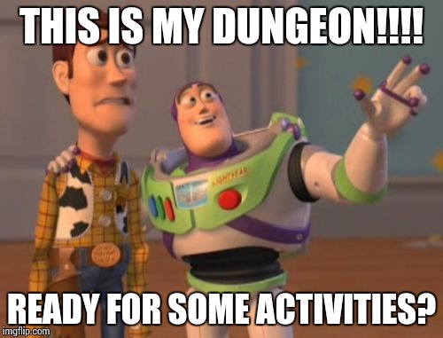 X, X Everywhere Meme | THIS IS MY DUNGEON!!!! READY FOR SOME ACTIVITIES? | image tagged in memes,x x everywhere | made w/ Imgflip meme maker