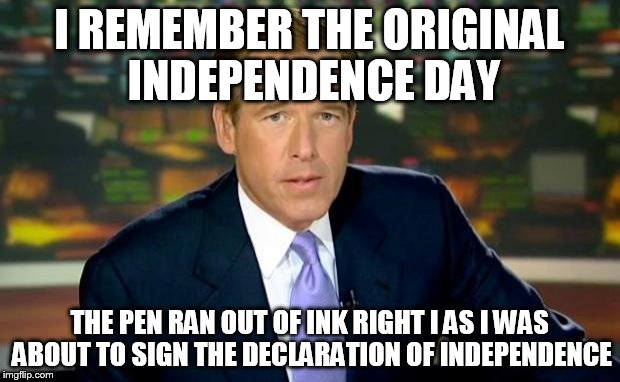 Brian Williams Was There | I REMEMBER THE ORIGINAL INDEPENDENCE DAY THE PEN RAN OUT OF INK RIGHT I AS I WAS ABOUT TO SIGN THE DECLARATION OF INDEPENDENCE | image tagged in memes,brian williams was there | made w/ Imgflip meme maker