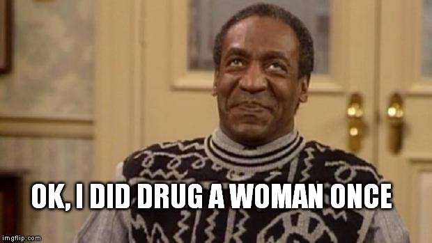 Bill Cosby | OK, I DID DRUG A WOMAN ONCE | image tagged in bill cosby,drugs,rape,roofie,cosby | made w/ Imgflip meme maker