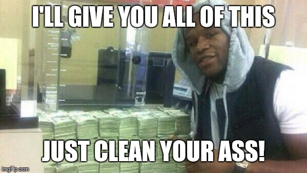 Mayweather | I'LL GIVE YOU ALL OF THIS JUST CLEAN YOUR ASS! | image tagged in mayweather | made w/ Imgflip meme maker