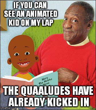 IF YOU CAN SEE AN ANIMATED KID ON MY LAP THE QUAALUDES HAVE ALREADY KICKED IN | image tagged in bill cosby | made w/ Imgflip meme maker