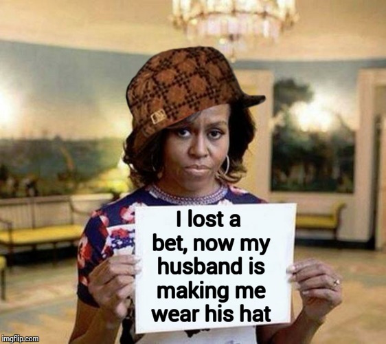 How Much Do You Want To Bet He Cheated! | I lost a bet, now my husband is making me wear his hat | image tagged in michelle obama blank sheet,scumbag,barack obama | made w/ Imgflip meme maker