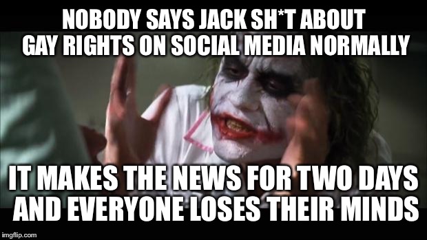 And everybody loses their minds Meme | NOBODY SAYS JACK SH*T ABOUT GAY RIGHTS ON SOCIAL MEDIA NORMALLY IT MAKES THE NEWS FOR TWO DAYS AND EVERYONE LOSES THEIR MINDS | image tagged in memes,and everybody loses their minds | made w/ Imgflip meme maker