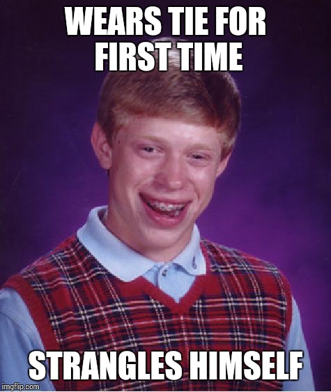 Bad Luck Brian Meme | WEARS TIE FOR FIRST TIME STRANGLES HIMSELF | image tagged in memes,bad luck brian | made w/ Imgflip meme maker