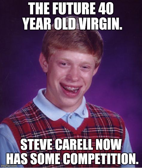 Bad Luck Brian | THE FUTURE 40 YEAR OLD VIRGIN. STEVE CARELL NOW HAS SOME COMPETITION. | image tagged in memes,bad luck brian | made w/ Imgflip meme maker