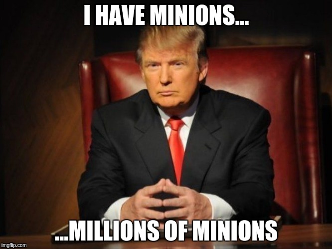 donald trump | I HAVE MINIONS... ...MILLIONS OF MINIONS | image tagged in donald trump,minions,trump | made w/ Imgflip meme maker