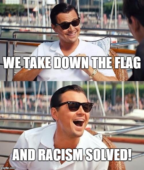 The reason behind retiring Old Dixie? Naivete DiCaprio explains . . . | WE TAKE DOWN THE FLAG AND RACISM SOLVED! | image tagged in memes,confederate flag south carolina,leonardo | made w/ Imgflip meme maker