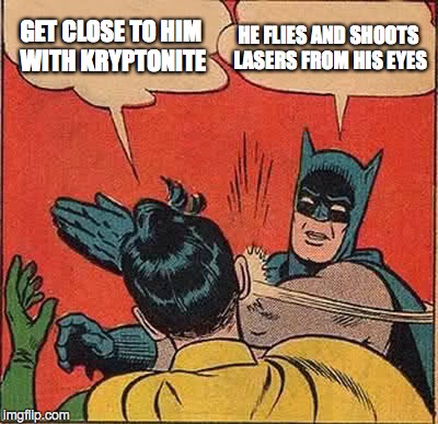 GET CLOSE TO HIM WITH KRYPTONITE HE FLIES AND SHOOTS LASERS FROM HIS EYES | image tagged in memes,batman slapping robin | made w/ Imgflip meme maker