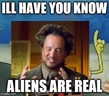 they are | ILL HAVE YOU KNOW ALIENS ARE REAL | image tagged in ancient aliens | made w/ Imgflip meme maker