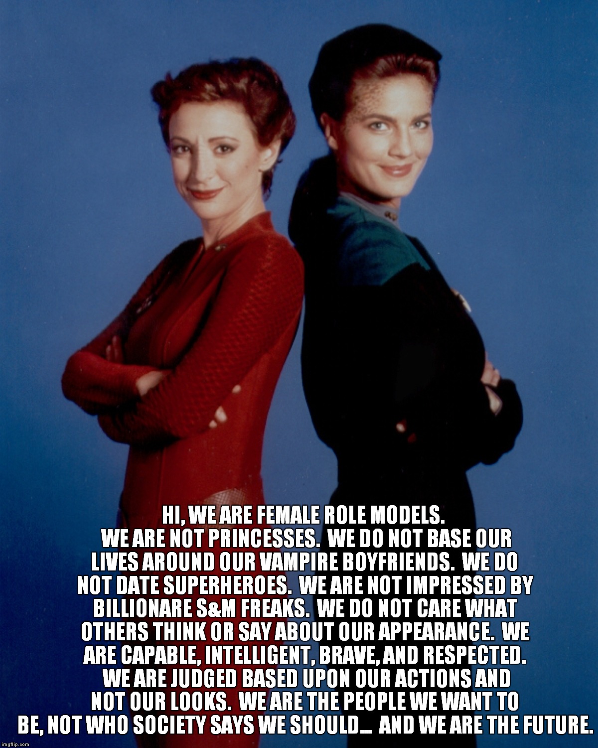 Kira and Dax | HI, WE ARE FEMALE ROLE MODELS.  WE ARE NOT PRINCESSES.  WE DO NOT BASE OUR LIVES AROUND OUR VAMPIRE BOYFRIENDS.  WE DO NOT DATE SUPERHEROES. | image tagged in star trek | made w/ Imgflip meme maker