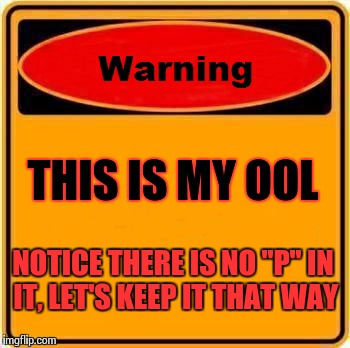 Every Pool Should Have This Sign! | THIS IS MY OOL NOTICE THERE IS NO "P" IN IT, LET'S KEEP IT THAT WAY | image tagged in memes,warning sign,swimming pool | made w/ Imgflip meme maker